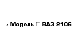  › Модель ­ ВАЗ 2106